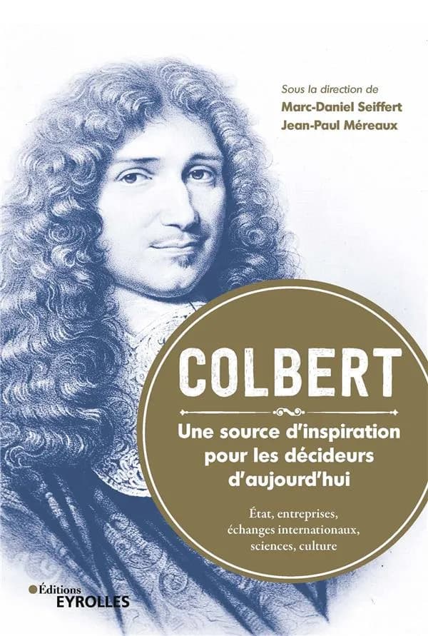 Colbert, une source d'inspiration pour les décideurs d'aujourd'hui : État, entreprises, échanges internationaux, sciences, culture