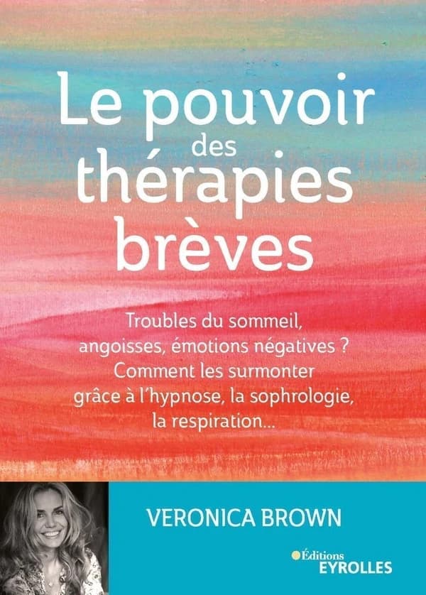 Le pouvoir des thérapies brèves : troubles du sommeil, angoisses, émotions négatives ? : comment les surmonter grâce à l'hypnose, la sophrologie, la respiration
