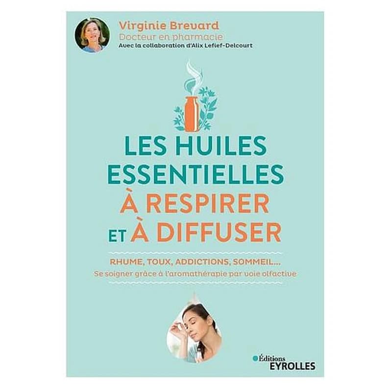 Les huiles essentielles à respirer et à diffuser : rhume, toux, addictions, sommeil : se soigner grâce à l'aromathérapie par voie olfactive