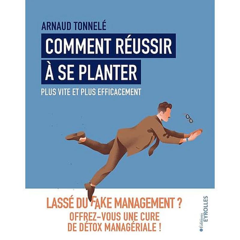 Comment réussir à se planter plus vite et plus efficacement : lassé du fake management ? : offrez-vous une cure de détox managériale !