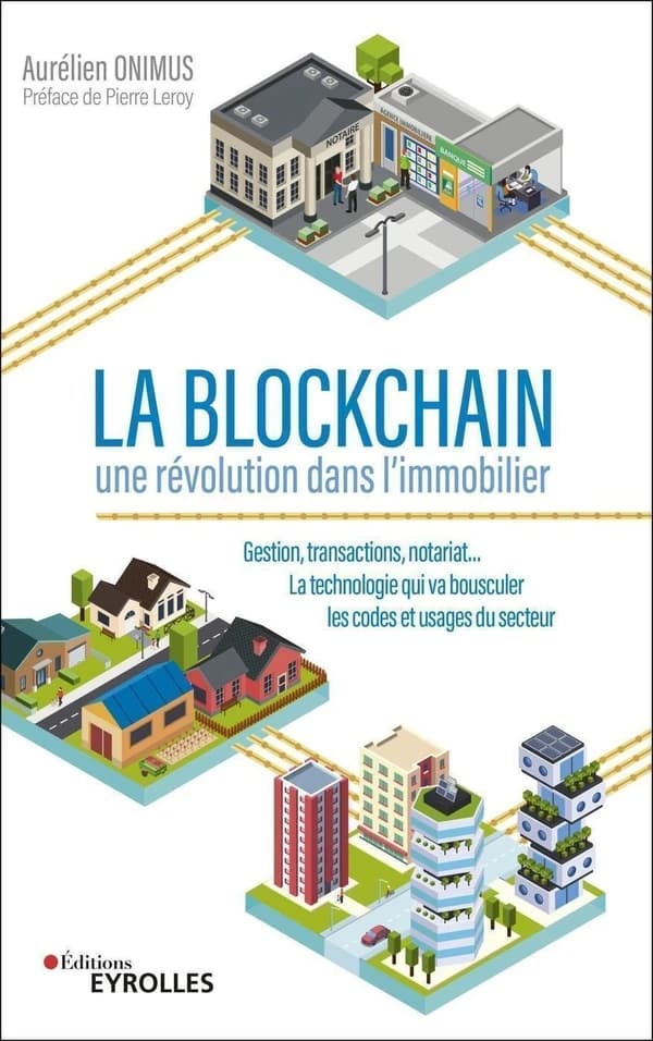 La blockchain, une révolution dans l'immobilier : gestion, transactions, notariat, la technologie qui va bousculer les codes et usages du secteur