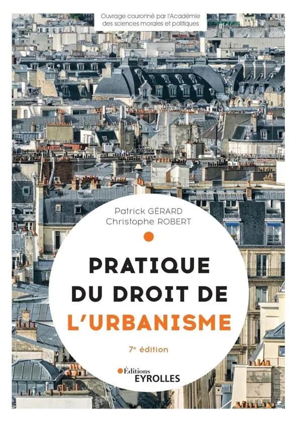 Pratique du droit de l'urbanisme : urbanisme réglementaire, individuel et opérationnel (7e éd. refondue et mise à jour) Patrick Gérard & Christophe Robert