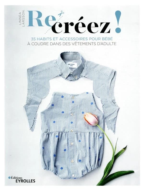 Re-créez ! : 35 habits et accessoires pour bébé à coudre dans des vêtements d'adulte