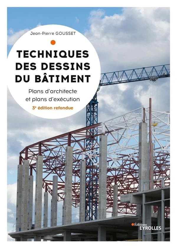 Techniques des dessins du bâtiment : plans d'architecte et plans d'exécution (3e éd. refondue) Jean-Pierre Gousset