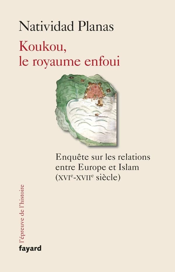 Koukou, le royaume enfoui : enquête sur les relations entre Europe et islam, XVIe-XVIIe siècle