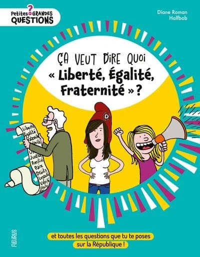 Ca veut dire quoi liberté, égalité, fraternité ? : et toutes les questions que tu te poses sur la République ! (2e éd.)