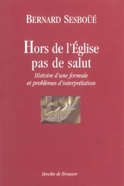 "Hors de l'Église, pas de Salut" : histoire d'une formule et problèmes d'interprétation