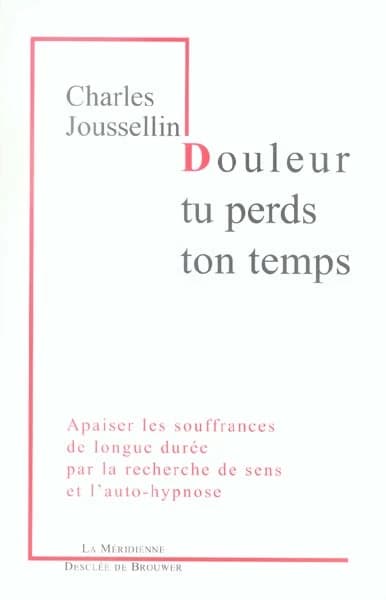 Douleur tu perds ton temps : apaiser les souffrances de longue durée par la recherche de sens et l'auto-hypnose