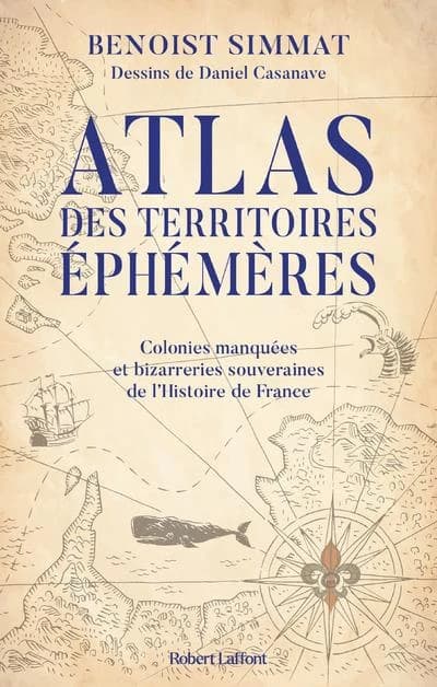 Atlas des territoires éphémères : colonies manquées et bizarreries souveraines de l'histoire de France
