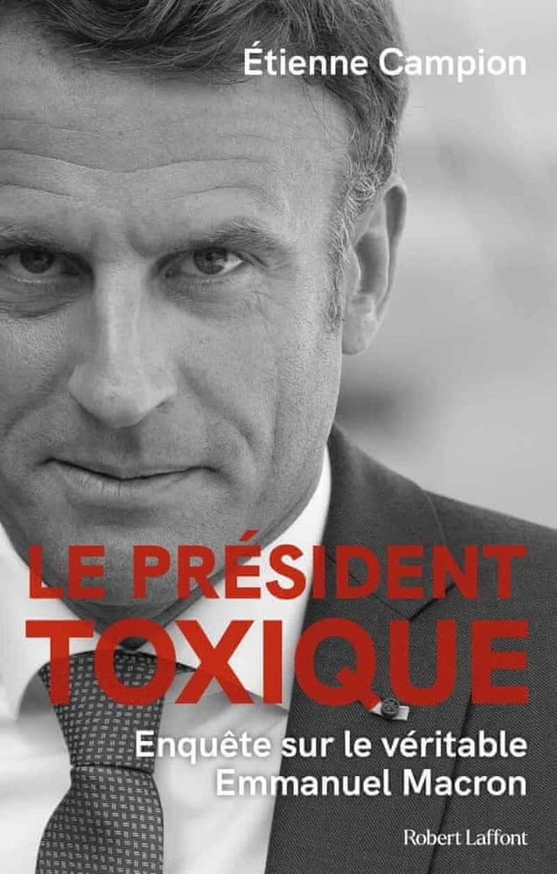 Le président toxique : enquête sur le véritable Emmanuel Macron