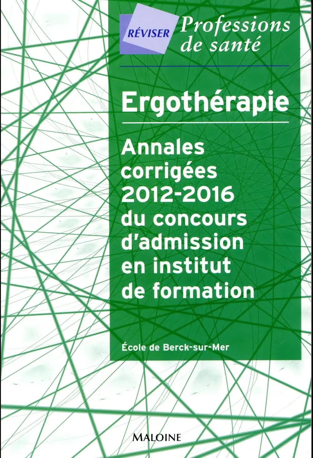 Ergothérapie : annales corrigées 2012-2016 du concours d'admission en institut de formation : école de Berck-sur-Mer
