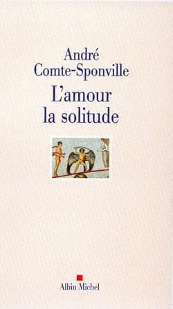 L'amour, la solitude (Éd. rev. et augm.) André Comte-Sponville ; entretiens avec Patrick Vighetti, Judith Brouste, Charles Juliet