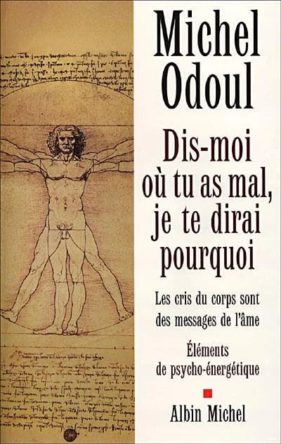Dis-moi où tu as mal, je te dirai pourquoi : les cris du corps sont les messages de l'âme : éléments de psychoénergétique ([10e éd.]) Michel Odoul ; préf. du Dr Thierry Médynski ; dessins et ill. de l'auteur
