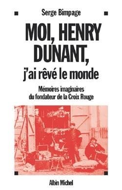 Moi, Henry Dunant, j'ai rêvé le monde : mémoires imaginaires du fondateur de la Croix-Rouge