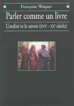 Parler comme un livre : l'oralité et le savoir, XVIe-XXe siècle