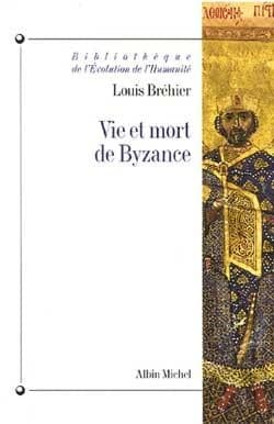 Vie et mort de Byzance ([Reproduction en fac-similé de l'] éd. de février 1992 précédée d'une préface de Gilbert Dagon) Louis Bréhier
