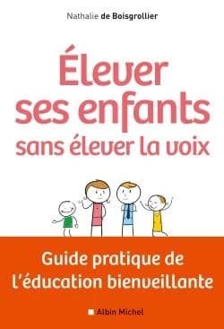 Élever ses enfants sans élever la voix : guide pratique de l'éducation bienveillante