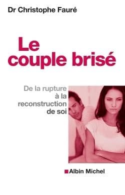 Le couple brisé : de la rupture à la reconstruction de soi (Nouvelle éd.) Dr Christophe Fauré