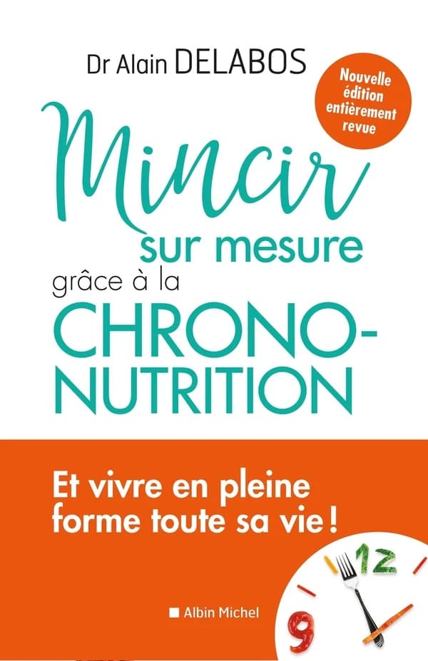Mincir sur mesure : grâce à la chrono-nutrition (Nouvelle éd. entièrement revue) Dr Alain Delabos