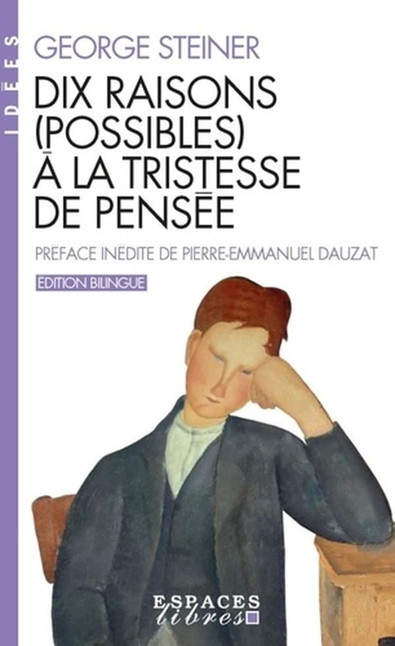 Dix raisons (possibles) à la tristesse de pensée ([Nouvelle] éd. bilingue) George Steiner ; traduction de l'anglais et préface, Pierre-Emmanuel Dauzat
