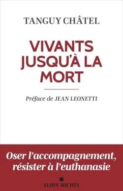 Vivants jusqu'à la mort : accompagner la souffrance spirituelle en fin de vie ([Nouvelle éd., enrichie d'une nouvelle introduction]) Tanguy Châtel ; préface, Jean Leonetti