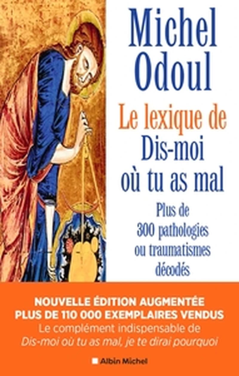 Le lexique de "Dis-moi où tu as mal" : plus de 300 pathologies ou traumatismes décodés suite aux éléments de psychoénergétiques de "Dis-moi où tu as mal, je te dirai pourquoi" (Nouvelle éd. revue et augmentée) Michel Odoul