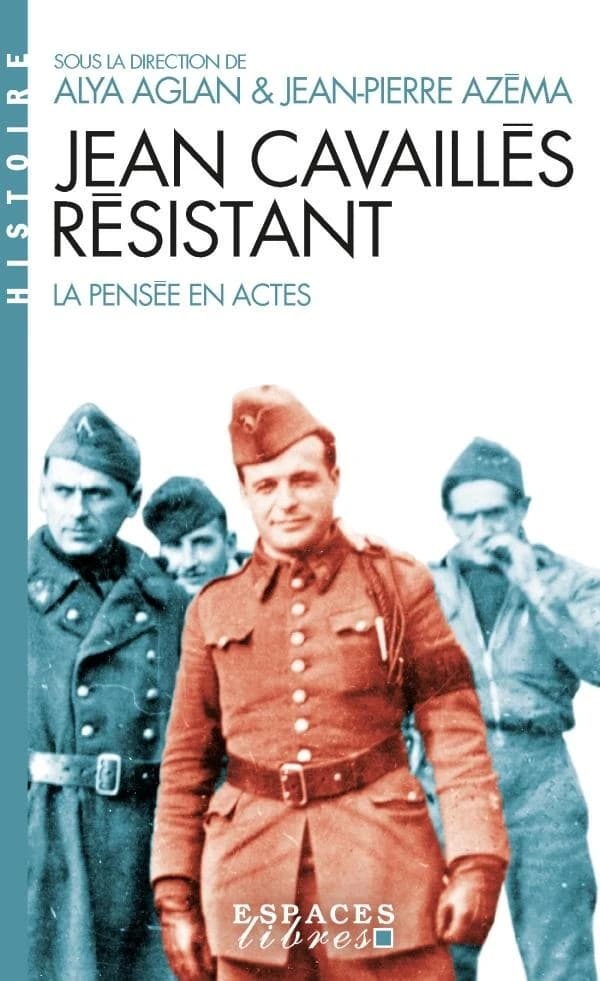 Jean Cavaillès résistant : la pensée en actes (Nouvelle éd. revue et augmentée) sous la direction d'Alya Aglan et de Jean-Pierre Azéma