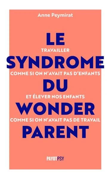 Le syndrome du wonderparent : travailler comme si on n'avait pas d'enfant et élever ses enfants comme si on n'avait pas de travail