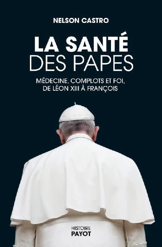 La santé des papes : médecine, complots et foi, de Léon XIII à François