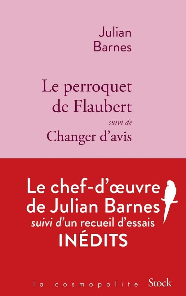 Le perroquet de Flaubert : roman. Suivi de Changer d'avis : essais (Éd. anniversaire) Julian Barnes ; traduit de l'anglais par Jean GuiloineauJulian Barnes ; traduit de l'anglais par Jean-Pierre Aoustin