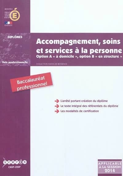 Accompagnement, soins et services à la personne : baccalauréat professionnel, option A, à domicile, option B, en structure : arrêté de création du 11 mai 2011 et annexes : 1re session 2014