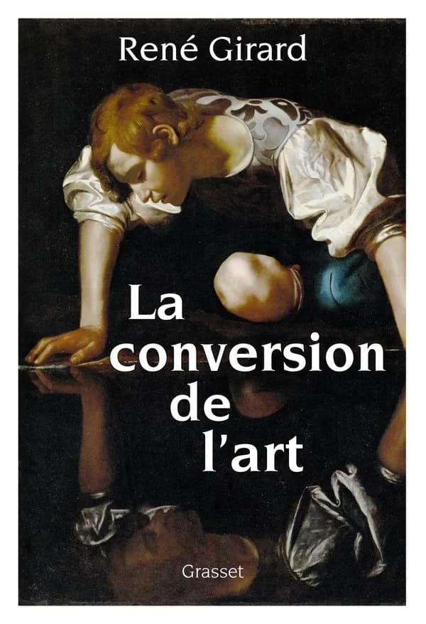La conversion de l'art (Éd. revue et augmentée) René Girard,... ; préface de Benoît Chantre et Trevor Cribben Merrill