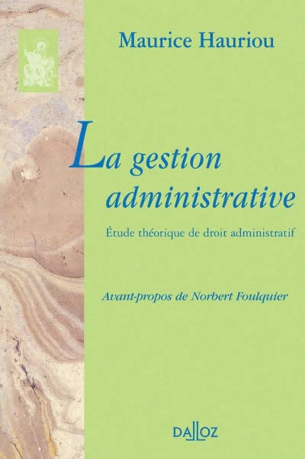 La gestion administrative : étude théorique de droit administratif ([Reproduction en fac-similé]) Maurice Hauriou ; avant-propos de Norbert Foulquier,...
