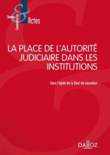 La place de l'autorité judiciaire dans les institutions : [actes du colloque, le 25 mai 2016 à l'Assemblée nationale, le 26 mai 2016 au Sénat]