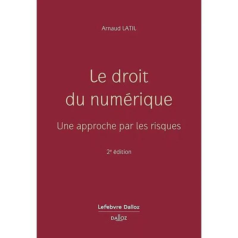 Le droit du numérique : une approche par les risques (2e éd., 2024) Arnaud Latil,...