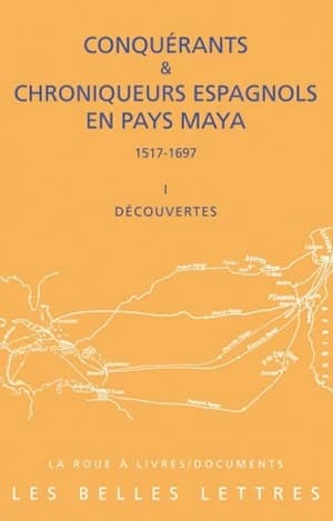 Conquérants et chroniqueurs espagnols en pays maya, 1517-1697 I