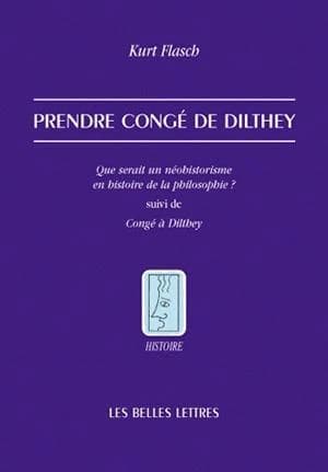 Prendre congé de Dilthey ; Que serait un néohistorisme en histoire de la philosophie ? ; suivi de Congé à Dilthey