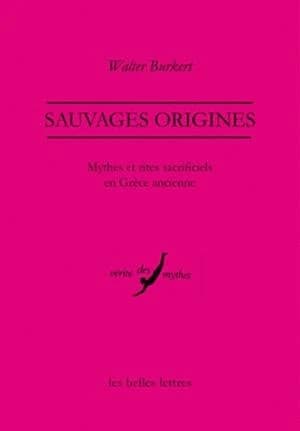 Sauvages origines : mythes et rites sacrificiels en Grèce ancienne (Éd. augmentée d'une bibliogr. complète des oeuvres de Walter Burkert) Walter Burkert ; traduit de l'allemand par Dominique Lenfant