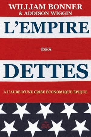 L'empire des dettes : à l'aube d'une crise économique épique (Éd. actualisée et revue par l'auteur) William Bonner & Addison Wiggin ; traduit de l'anglais par Marianne Véron