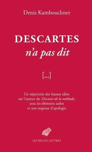 Descartes n'a pas dit : un répertoire des fausses idées sur l'auteur du "Discours de la méthode", avec les éléments utiles et une esquisse d'apologie