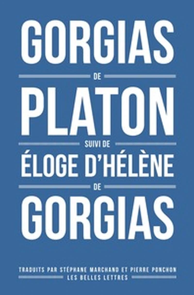 Gorgias. Suivi de l'Éloge d'Hélène (2e éd. corrigée et mise à jour) Platon ; de Gorgias ; traduction, introduction et notes par Stéphane Marchand et Pierre Ponchon