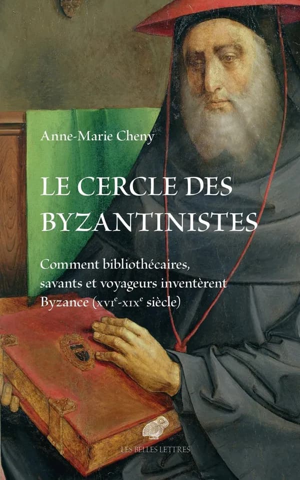 Le cercle des byzantinistes : comment bibliothécaires, savants et voyageurs inventèrent Byzance, XVIe-XIXe siècle
