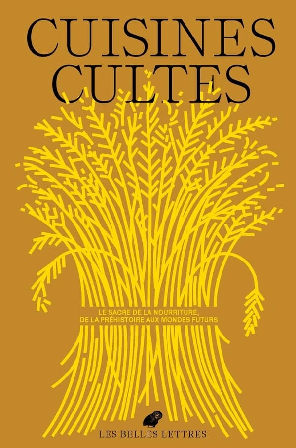 Cuisines cultes : le sacre de la nourriture, de la préhistoire aux mondes futurs