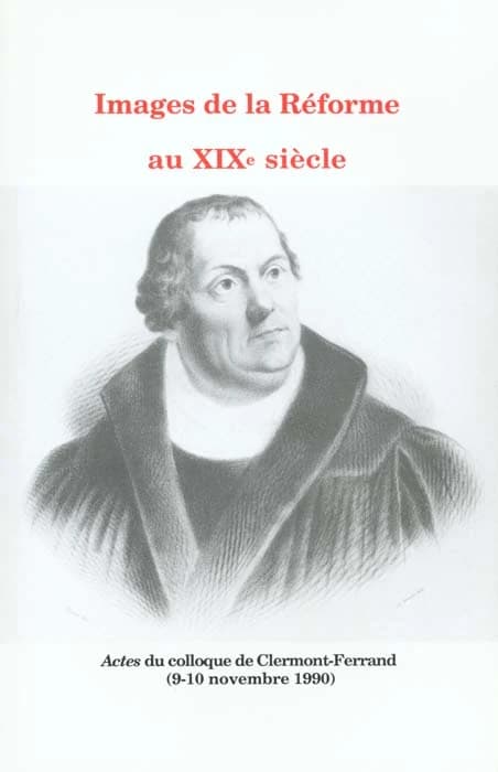 Images de la Réforme au XIXe siècle : actes du colloque de Clermont-Ferrand, 9-10 novembre 1990