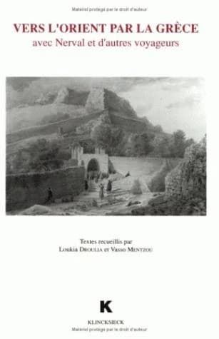 Vers l'Orient par La Grèce : avec Nerval et d'autres voyageurs : [actes du colloque international Le voyage dans l'espace méditerranéen aux XVIIIe et XIXe siècles, Syra, 3-7 juillet 1988]