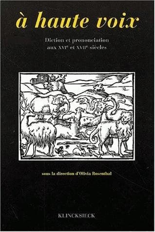 À haute voix : diction et prononciation aux XVIe et XVIIe siècles : actes du colloque de Rennes, 17-18 juin 1996