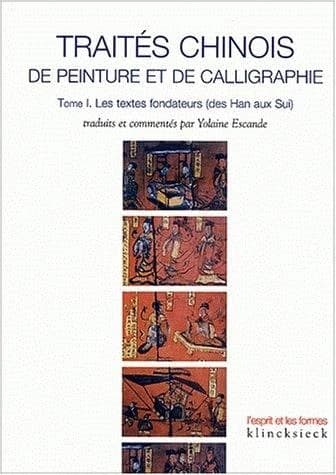 Traités chinois de peinture et de calligraphie. Tome I, Les textes fondateurs (des Han aux Sui)