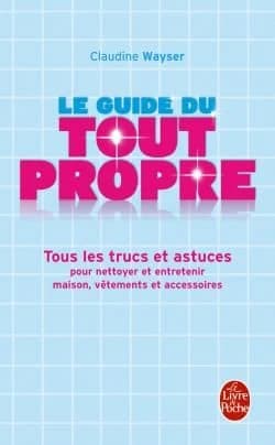 Le guide du tout propre : tous les trucs et astuces pour nettoyer et entretenir maison, vêtements et accessoires