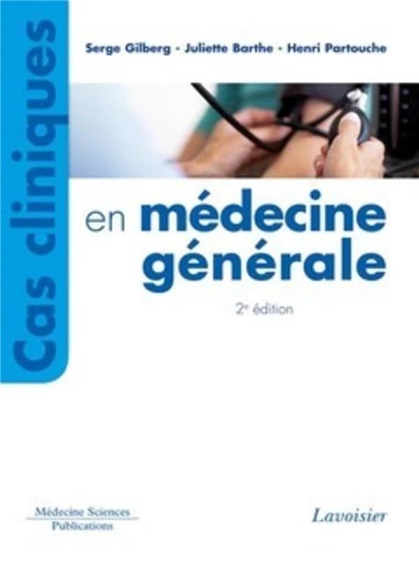 Cas cliniques en médecine générale (2e éd.) Serge Gilberg,... Henri Partouche,... Juliette Barthe,...