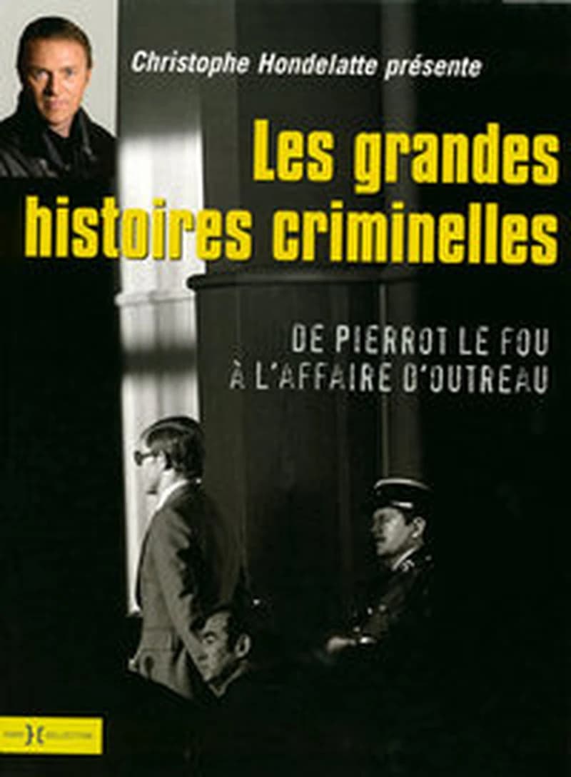 Les grandes histoires criminelles : de Pierrot le fou à l'affaire d'Outreau